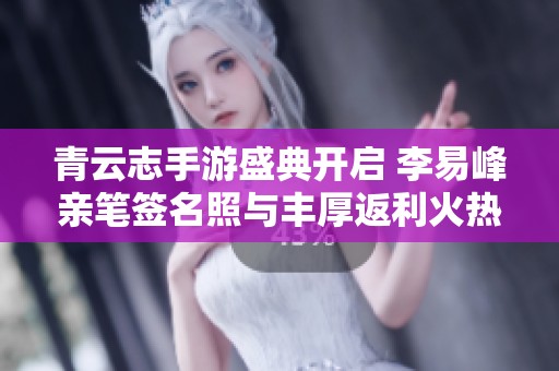 青云志手游盛典开启 李易峰亲笔签名照与丰厚返利火热来袭