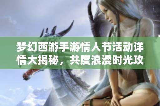 梦幻西游手游情人节活动详情大揭秘，共度浪漫时光攻略