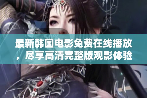 最新韩国电影免费在线播放，尽享高清完整版观影体验