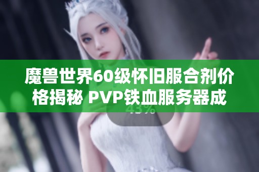 魔兽世界60级怀旧服合剂价格揭秘 PVP铁血服务器成本一览
