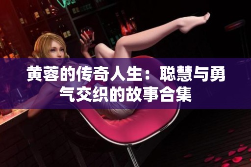 黄蓉的传奇人生：聪慧与勇气交织的故事合集