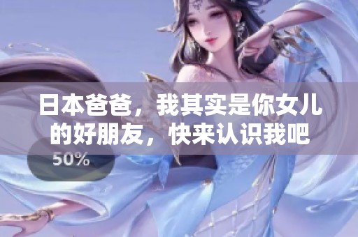 日本爸爸，我其实是你女儿的好朋友，快来认识我吧