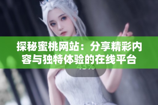 探秘蜜桃网站：分享精彩内容与独特体验的在线平台