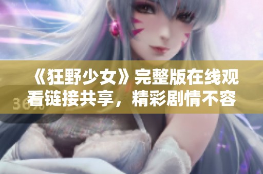 《狂野少女》完整版在线观看链接共享，精彩剧情不容错过