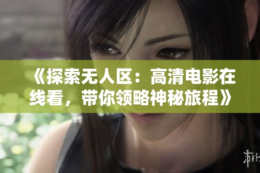 《探索无人区：高清电影在线看，带你领略神秘旅程》