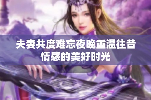 夫妻共度难忘夜晚重温往昔情感的美好时光