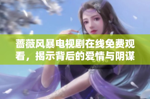 蔷薇风暴电视剧在线免费观看，揭示背后的爱情与阴谋真相