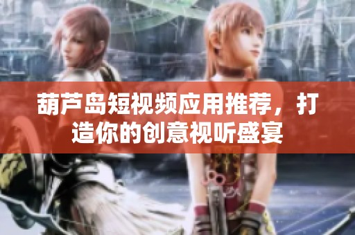 葫芦岛短视频应用推荐，打造你的创意视听盛宴
