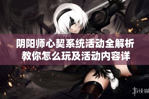 阴阳师心契系统活动全解析 教你怎么玩及活动内容详解