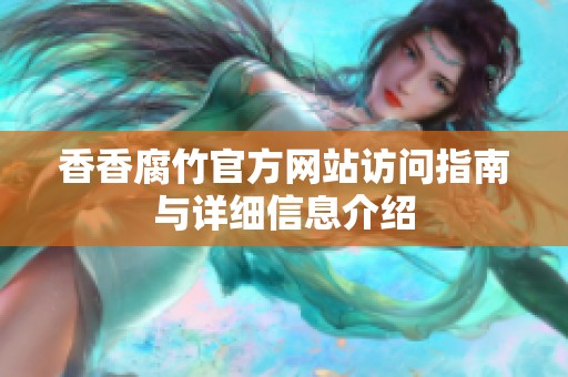 香香腐竹官方网站访问指南与详细信息介绍