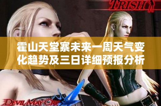 霍山天堂寨未来一周天气变化趋势及三日详细预报分析剖析