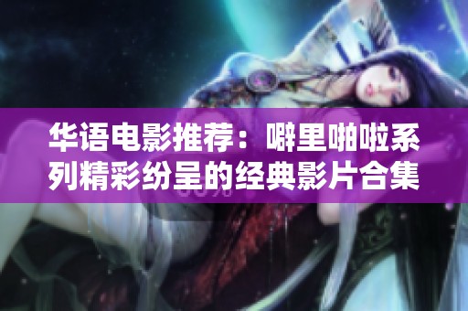 华语电影推荐：噼里啪啦系列精彩纷呈的经典影片合集
