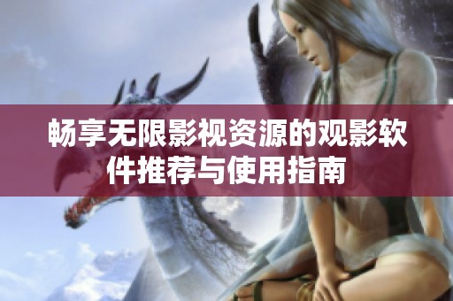 畅享无限影视资源的观影软件推荐与使用指南
