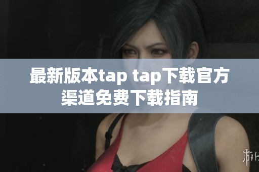 最新版本tap tap下载官方渠道免费下载指南