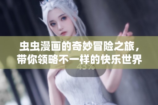 虫虫漫画的奇妙冒险之旅，带你领略不一样的快乐世界