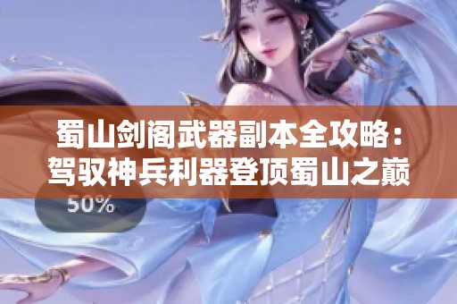 蜀山剑阁武器副本全攻略：驾驭神兵利器登顶蜀山之巅