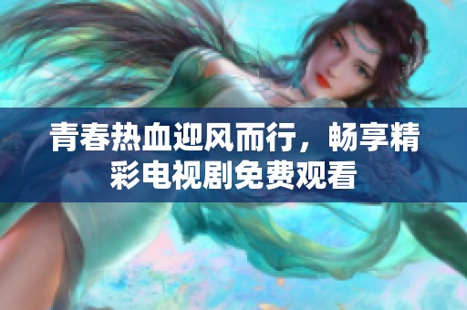 青春热血迎风而行，畅享精彩电视剧免费观看