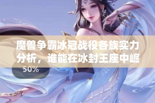 魔兽争霸冰冠战役各族实力分析，谁能在冰封王座中崛起