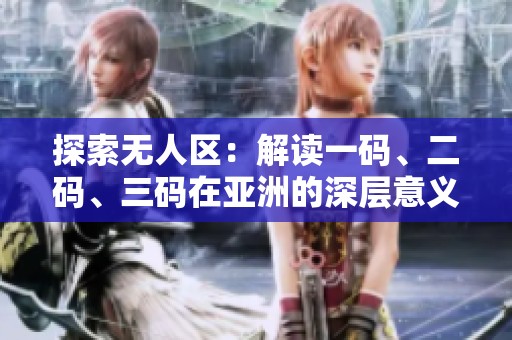探索无人区：解读一码、二码、三码在亚洲的深层意义