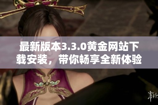 最新版本3.3.0黄金网站下载安装，带你畅享全新体验