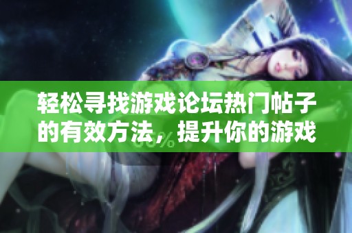 轻松寻找游戏论坛热门帖子的有效方法，提升你的游戏体验与乐趣