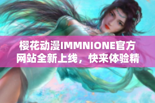 樱花动漫IMMNIONE官方网站全新上线，快来体验精彩内容！