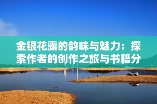 金银花露的韵味与魅力：探索作者的创作之旅与书籍分享
