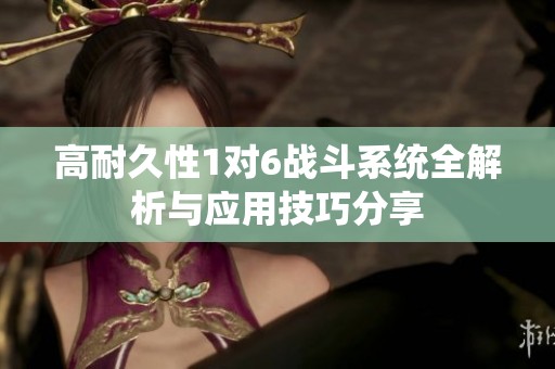 高耐久性1对6战斗系统全解析与应用技巧分享