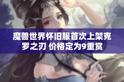 魔兽世界怀旧服首次上架克罗之刃 价格定为9重赏