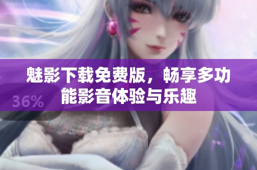 魅影下载免费版，畅享多功能影音体验与乐趣