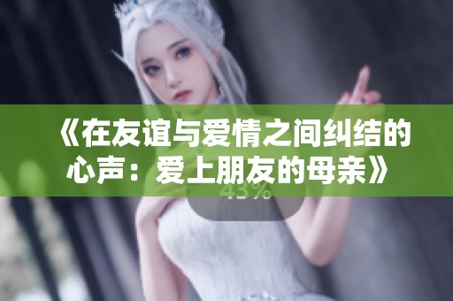《在友谊与爱情之间纠结的心声：爱上朋友的母亲》