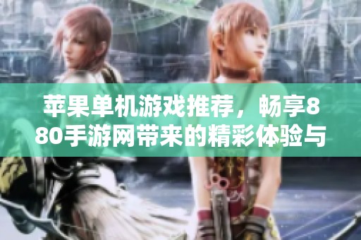 苹果单机游戏推荐，畅享880手游网带来的精彩体验与玩法解析