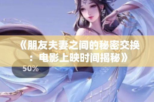 《朋友夫妻之间的秘密交换：电影上映时间揭秘》