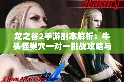 龙之谷2手游副本解析：牛头怪巢穴一对一挑战攻略与战术详解