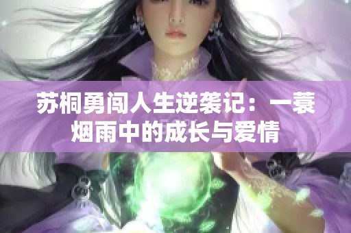 苏桐勇闯人生逆袭记：一蓑烟雨中的成长与爱情