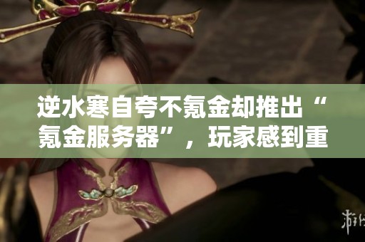 逆水寒自夸不氪金却推出“氪金服务器”，玩家感到重重打脸