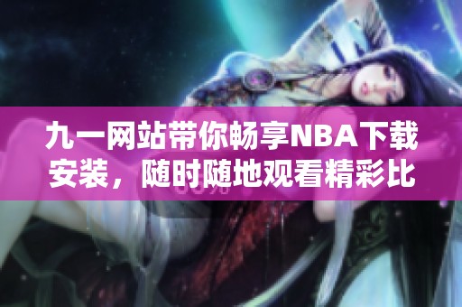 九一网站带你畅享NBA下载安装，随时随地观看精彩比赛