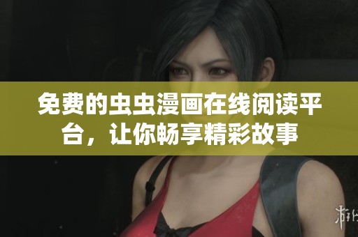 免费的虫虫漫画在线阅读平台，让你畅享精彩故事