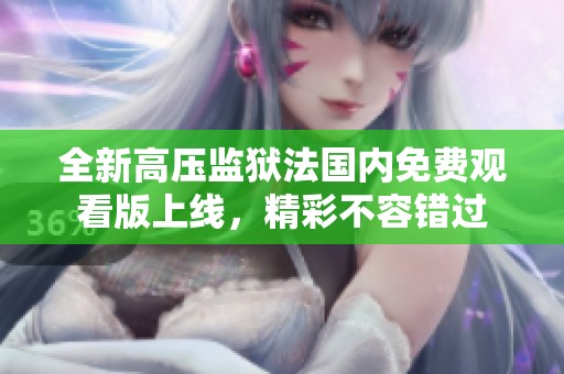 全新高压监狱法国内免费观看版上线，精彩不容错过
