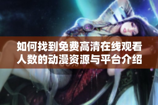 如何找到免费高清在线观看人数的动漫资源与平台介绍