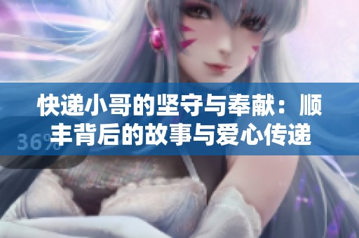 快递小哥的坚守与奉献：顺丰背后的故事与爱心传递