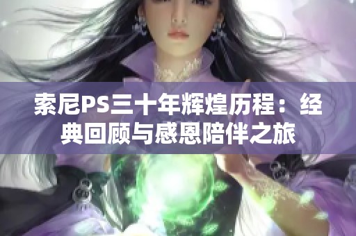索尼PS三十年辉煌历程：经典回顾与感恩陪伴之旅