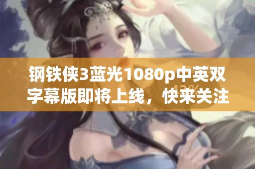 钢铁侠3蓝光1080p中英双字幕版即将上线，快来关注社会动态！
