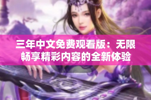 三年中文免费观看版：无限畅享精彩内容的全新体验