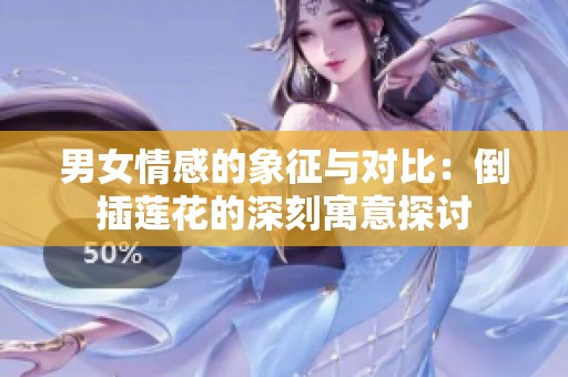 男女情感的象征与对比：倒插莲花的深刻寓意探讨