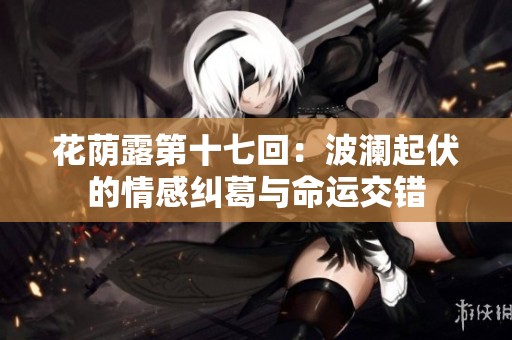 花荫露第十七回：波澜起伏的情感纠葛与命运交错