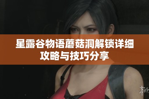 星露谷物语蘑菇洞解锁详细攻略与技巧分享