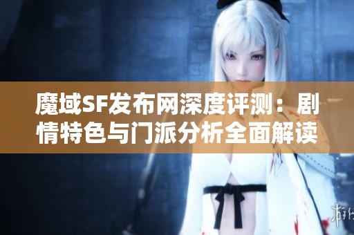 魔域SF发布网深度评测：剧情特色与门派分析全面解读