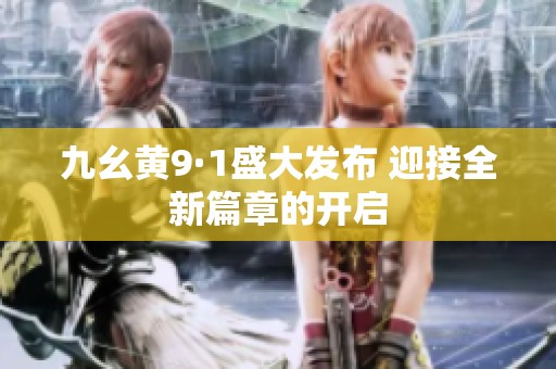 九幺黄9·1盛大发布 迎接全新篇章的开启