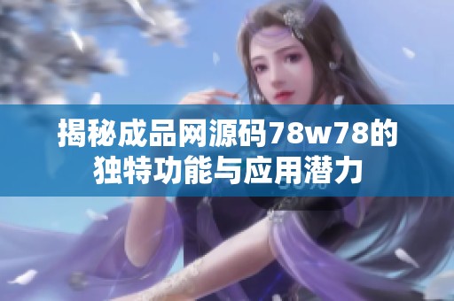 揭秘成品网源码78w78的独特功能与应用潜力